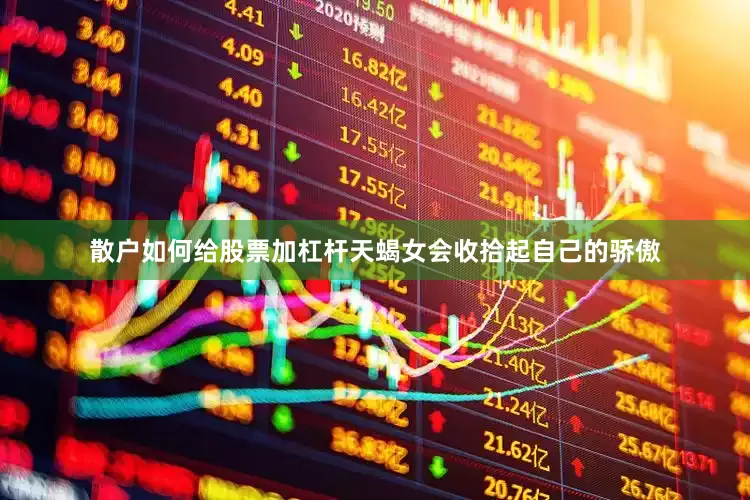 散户如何给股票加杠杆天蝎女会收拾起自己的骄傲