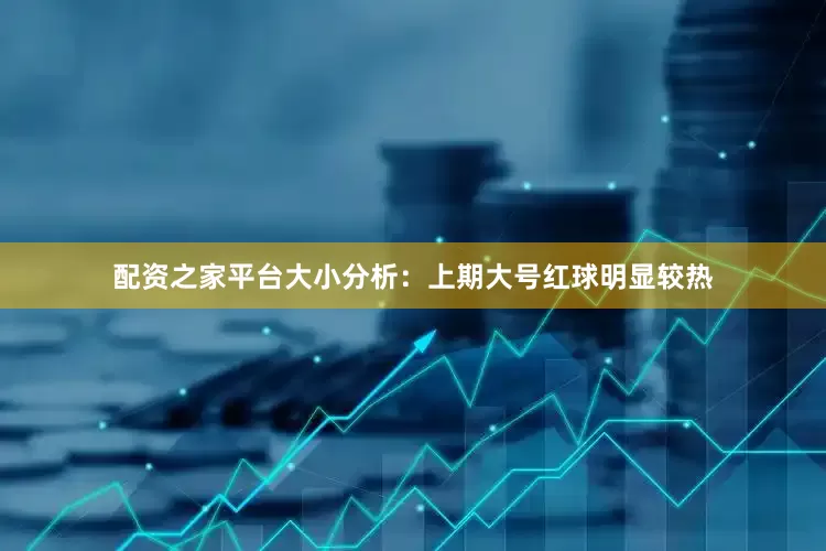 配资之家平台　　大小分析：上期大号红球明显较热