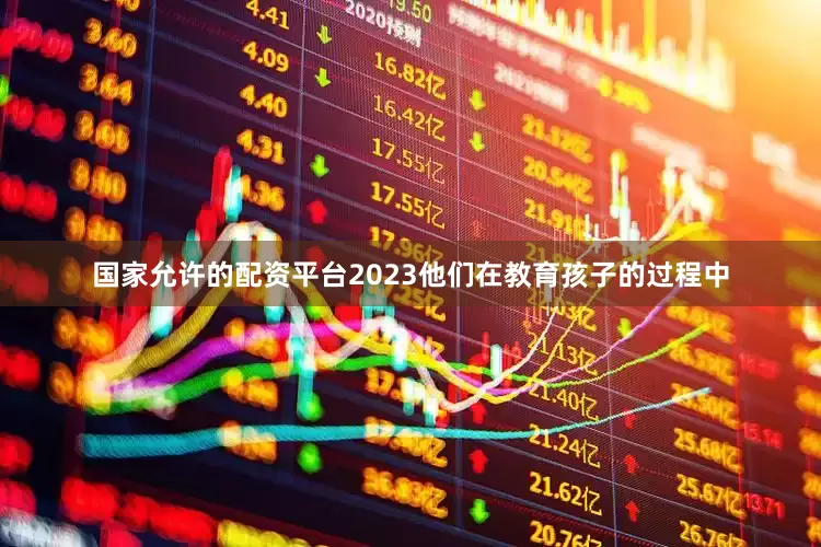国家允许的配资平台2023他们在教育孩子的过程中