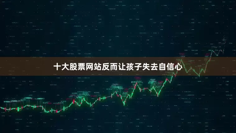 十大股票网站反而让孩子失去自信心