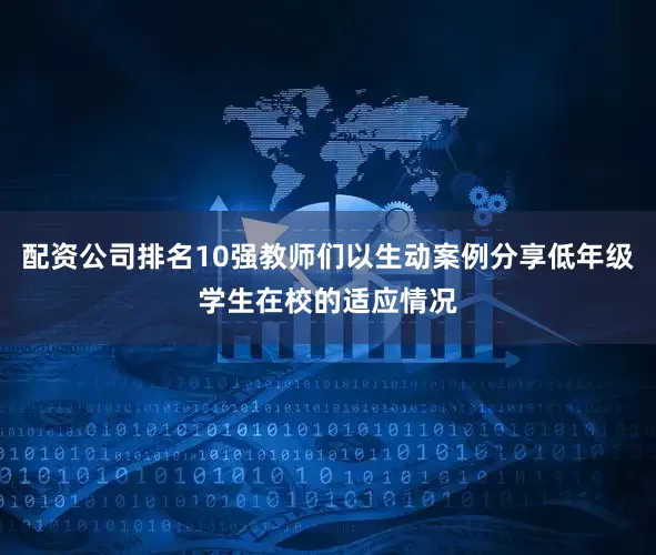 配资公司排名10强教师们以生动案例分享低年级学生在校的适应情况
